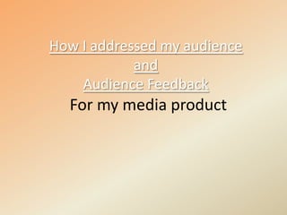 How I addressed my audience andAudience Feedback For my media product 