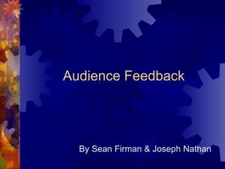 Audience Feedback By Sean Firman & Joseph Nathan 