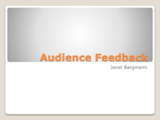 Audience Feedback
Janet Bargmann
 