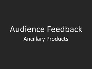 Audience Feedback
   Ancillary Products
 