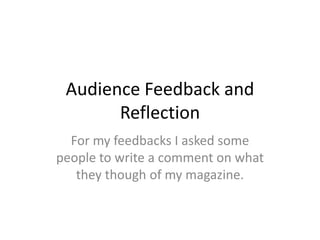 Audience Feedback and Reflection For my feedbacks I asked some people to write a comment on what they though of my magazine. 