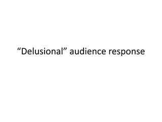 “Delusional” audience response
 