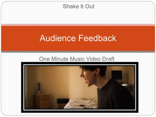 One Minute Music Video Draft
Audience Feedback
Shake It Out
 