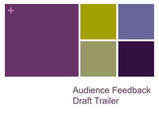 +

Audience Feedback
Draft Trailer

 