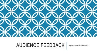 AUDIENCE FEEDBACK Questionnaire Results
 
