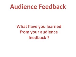 Audience Feedback

 What have you learned
  from your audience
      feedback ?
 