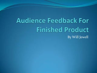 Audience Feedback For Finished Product By Will Jewell 