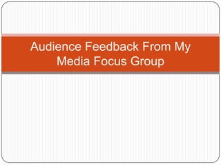 Audience Feedback From My Media Focus Group 