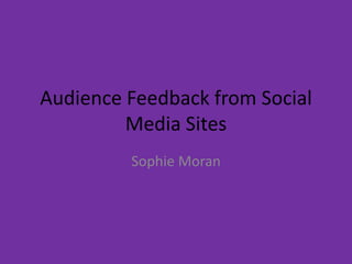 Audience Feedback from Social
         Media Sites
         Sophie Moran
 