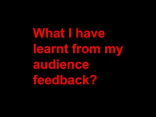 What I have
learnt from my
audience
feedback?
 