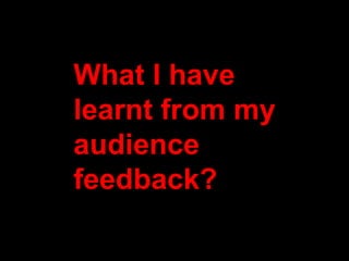 What I have learnt from my audience feedback? 