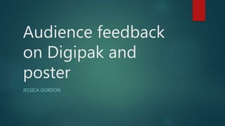 Audience feedback
on Digipak and
poster
JESSICA GORDON
 
