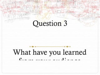 Question 3


What have you learned
 from your audience
 