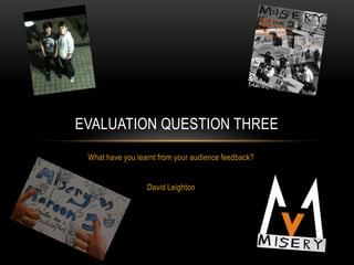 EVALUATION QUESTION THREE
 What have you learnt from your audience feedback?


                  David Leighton
 