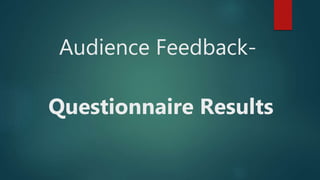 Audience Feedback-
Questionnaire Results
 