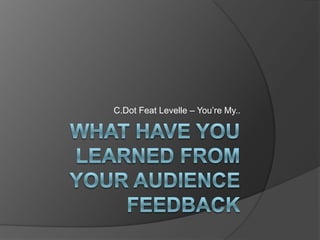 What Have You Learned From Your Audience Feedback C.Dot Feat Levelle – You’re My.. 