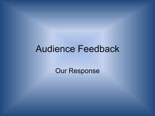 Audience Feedback
Our Response

 