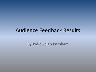 Audience Feedback Results
By Jodie-Leigh Barnham
 