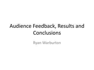 Audience Feedback, Results and
Conclusions
Ryan Warburton
 