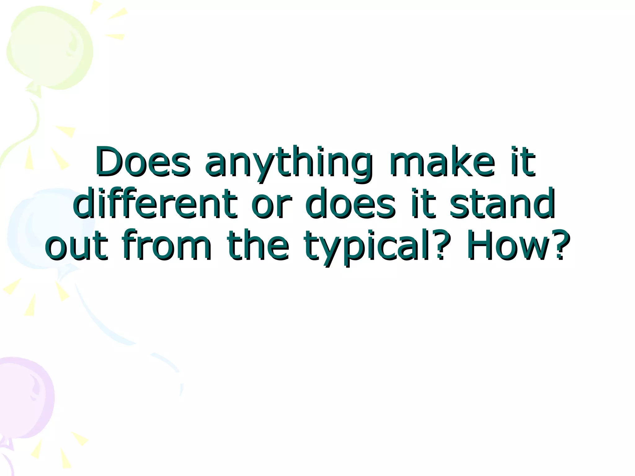 Does anything make it different or does it stand out from the typical? How?  