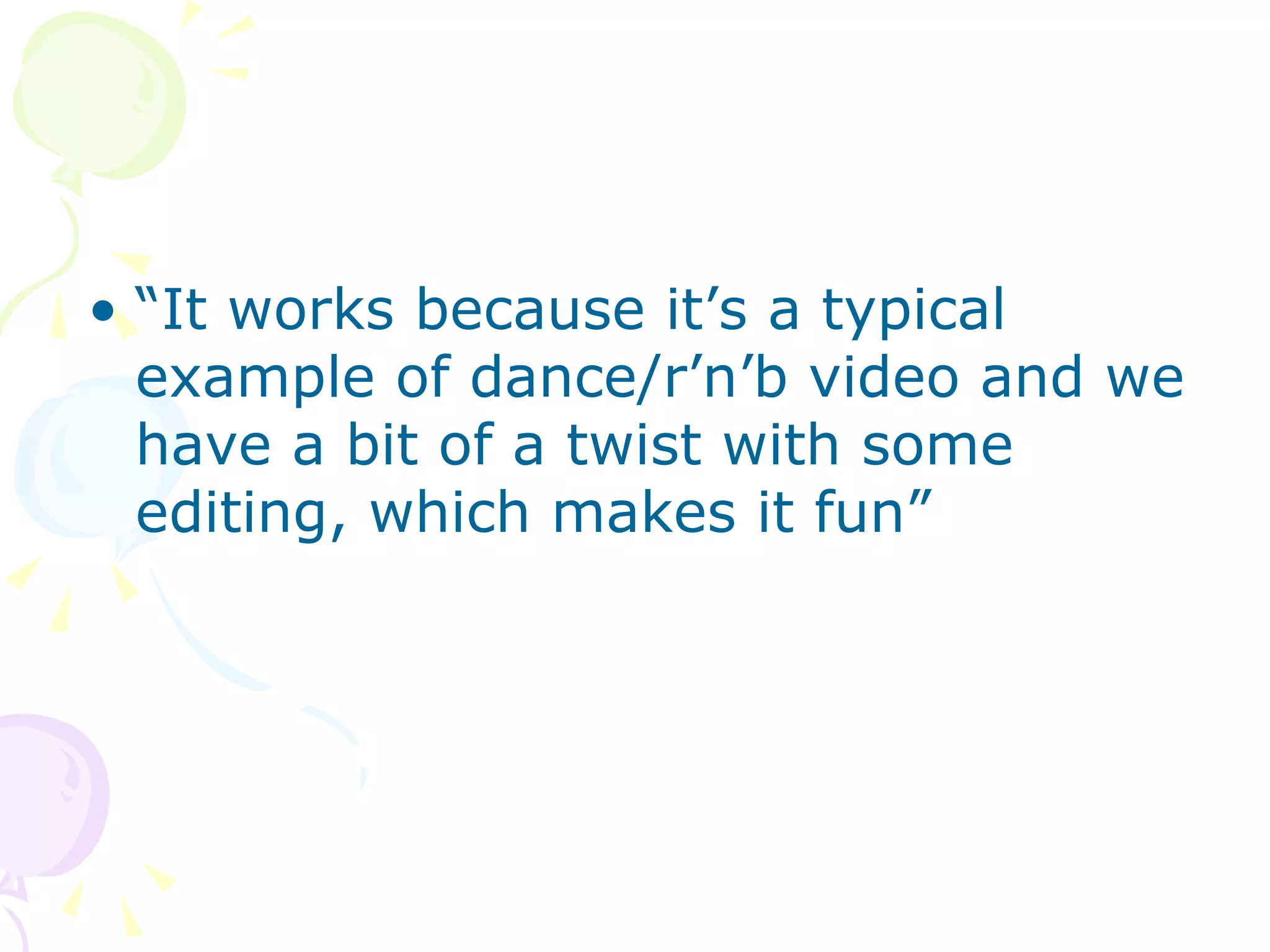 “ It works because it’s a typical example of dance/r’n’b video and we have a bit of a twist with some editing, which makes it fun”  