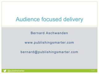 Bernard Aschwanden
www.publishingsmarter.com
bernard@publishingsmarter.com
Audience focused delivery
12:25
1
@publishsmarter
 