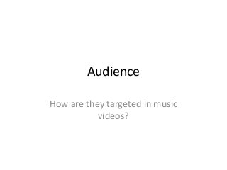 Audience
How are they targeted in music
videos?
 
