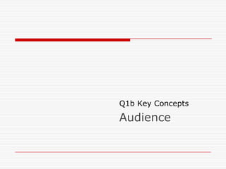 Q1b Key Concepts
Audience
 