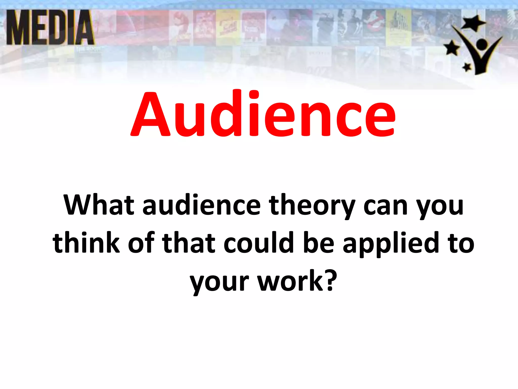 Audience
What audience theory can you
think of that could be applied to
your work?
 
