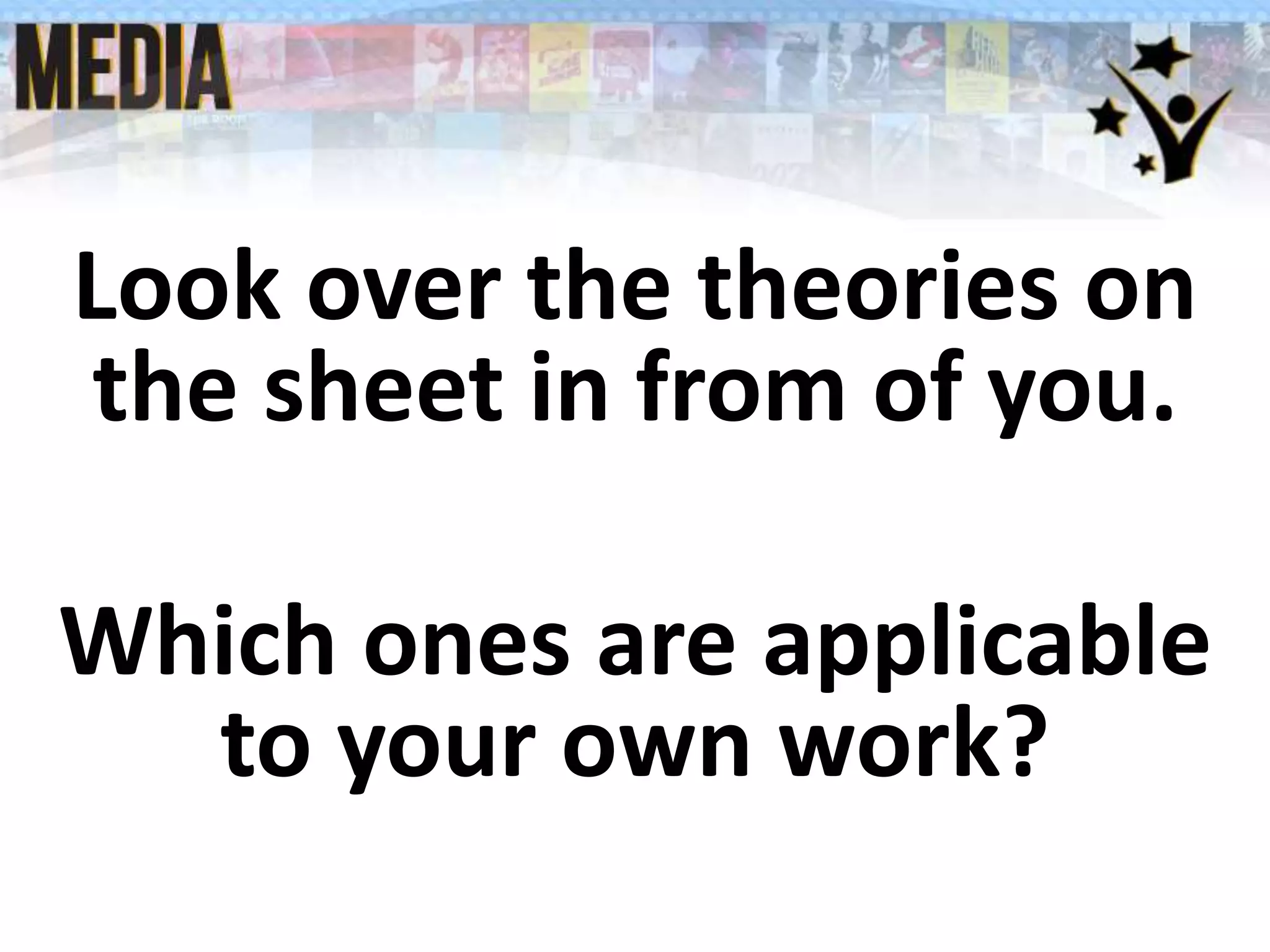 Look over the theories on
the sheet in from of you.
Which ones are applicable
to your own work?
 