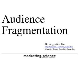 Audience
Fragmentation
        Dr. Augustine Fou
        http://linkedin.com/in/augustinefou
        Marketing Science Consulting Group, Inc.
 