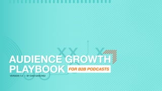 AUDIENCE GROWTH
PLAYBOOK
AUDIENCE GROWTH
PLAYBOOK FOR B2B PODCASTS
VERSION 1.0 — BY DAN SANCHEZ
 