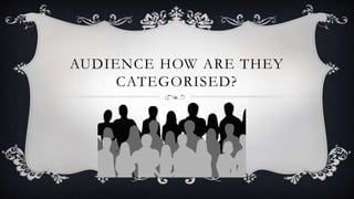 AUDIENCE HOW ARE THEY
CATEGORISED?
 