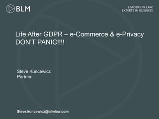 Steve.kuncewicz@blmlaw.com
Life After GDPR – e-Commerce & e-Privacy
DON’T PANIC!!!!
Steve Kuncewicz
Partner
 