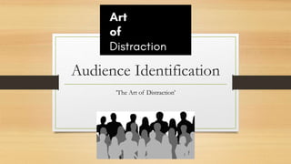 Audience Identification
’The Art of Distraction’
 