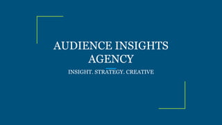AUDIENCE INSIGHTS
AGENCY
INSIGHT. STRATEGY. CREATIVE
 