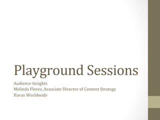 Playground	
  Sessions	
  
Audience	
  Insights	
  
Melinda	
  Flores,	
  Associate	
  Director	
  of	
  Content	
  Strategy	
  
Havas	
  Worldwide	
  
 