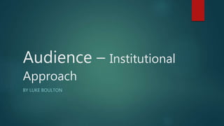 Audience – Institutional
Approach
BY LUKE BOULTON
 