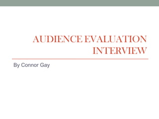 AUDIENCE EVALUATION
INTERVIEW
By Connor Gay
 