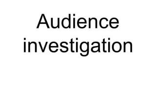 Audience
investigation
 