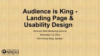 Audience is King Landing Page &
Usability Design
Vermont Web Marketing Summit
November 13, 2013
Kim Krause Berg, Speaker

 