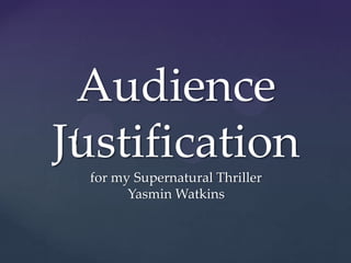 {
Audience
Justification
for my Supernatural Thriller
Yasmin Watkins
 