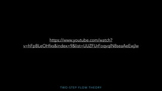 T W O - S T E P F L O W T H E O RY
https://www.youtube.com/watch?
v=hFpBLeOHfxs&index=9&list=UUZFUrFoqvqlN8seaAeEwjlw
 