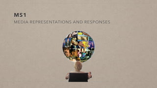 MS1
MEDIA REPRESENTATIONS AND RESPONSES
 