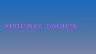 A U D I E N C E G R O U P S
 