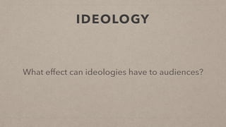 IDEOLOGY
What effect can ideologies have to audiences?
 