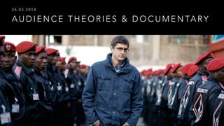 A U D I E N C E T H E O R I E S & D O C U M E N TA RY
2 6 . 0 3 . 2 0 1 4
 