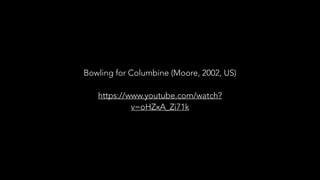 Bowling for Columbine (Moore, 2002, US)
!
https://www.youtube.com/watch?
v=oHZxA_Zi71k
 