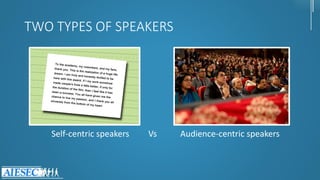 TWO TYPES OF SPEAKERS
Self-centric speakers Vs Audience-centric speakers
 
