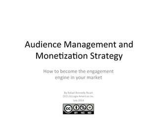 Audience	
  Management	
  and	
  
Mone/za/on	
  Strategy	
  
How	
  to	
  become	
  the	
  engagement	
  
engine	
  in	
  your	
  market	
  
	
  
By	
  Rafael	
  Bonnelly	
  Ricart	
  
CEO	
  clicLogix	
  Americas	
  inc.	
  
July	
  2014	
  
 